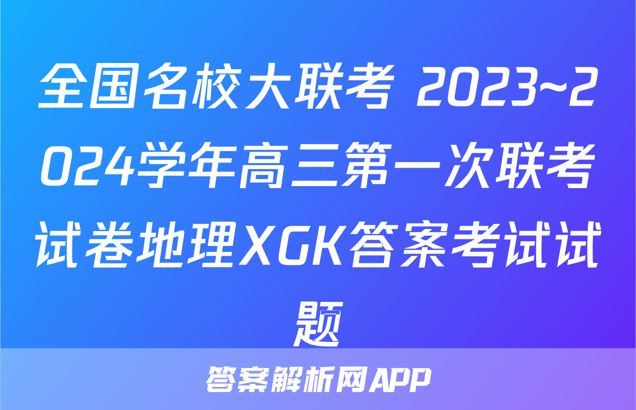全国名校大联考 2023~2024学年高三第一次联考试卷地理XGK答案考试试题