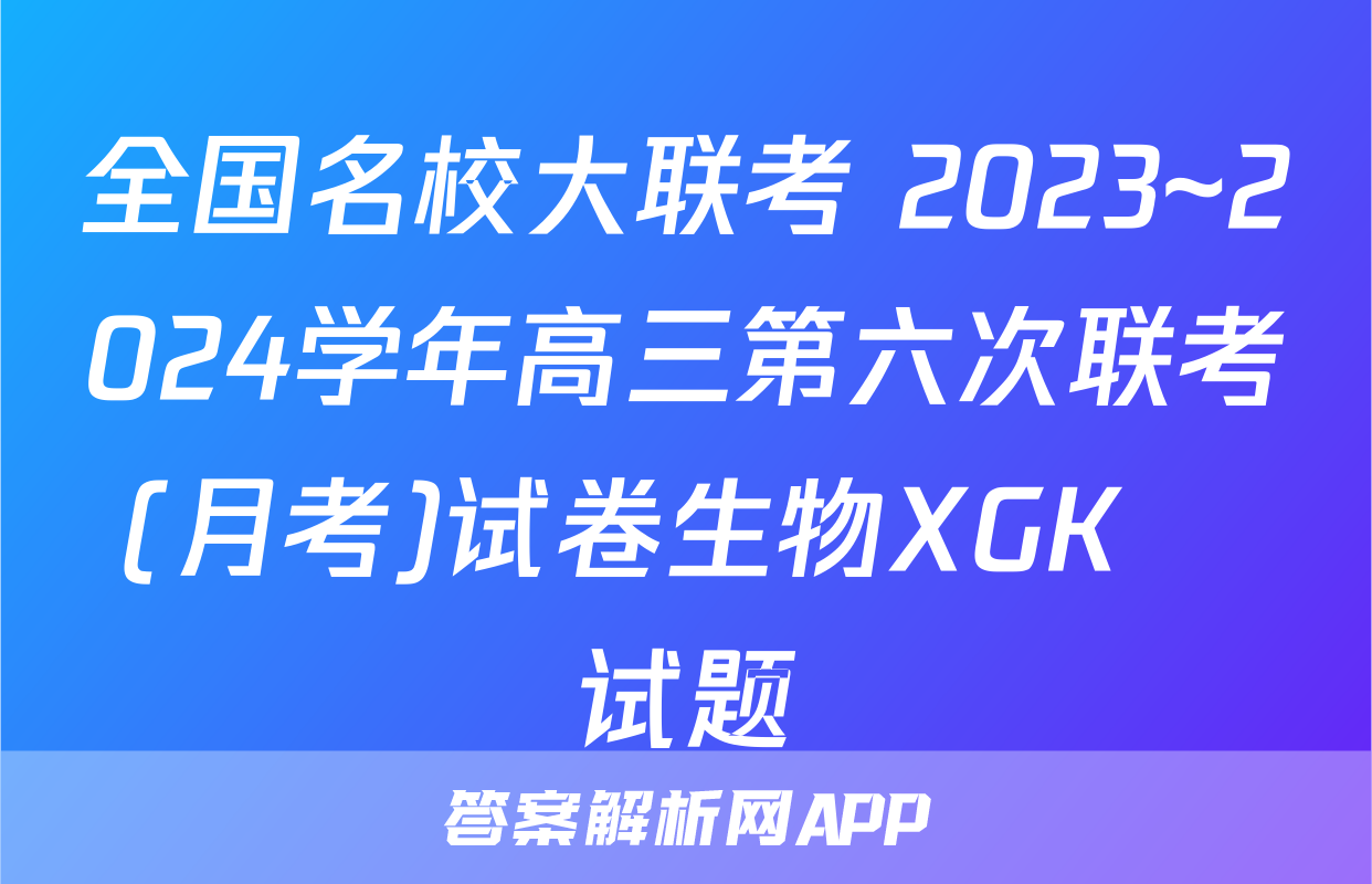 全国名校大联考 2023~2024学年高三第六次联考(月考)试卷生物XGK✰试题