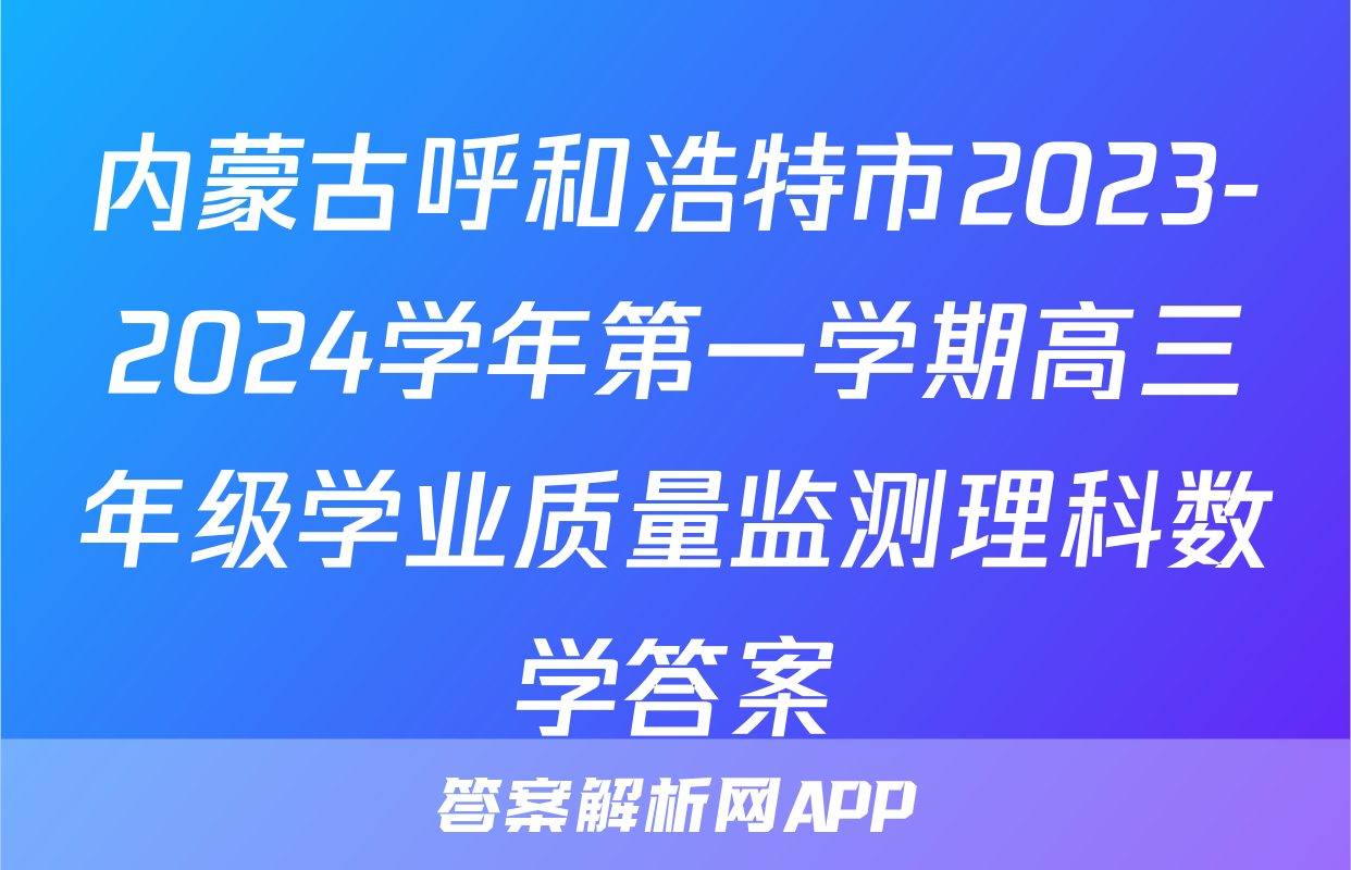 内蒙古呼和浩特市2023-2024学年第一学期高三年级学业质量监测理科数学答案