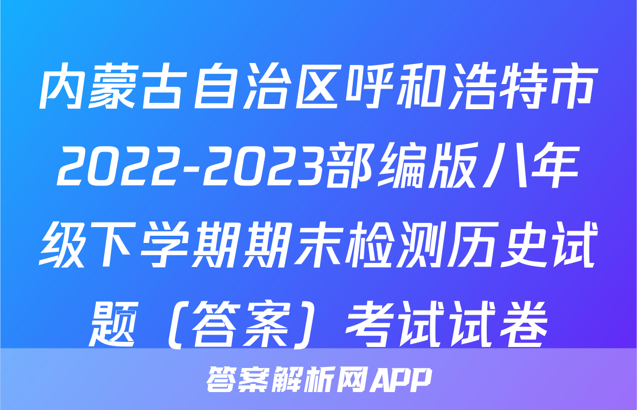 内蒙古自治区呼和浩特市2022-2023部编版八年级下学期期末检测历史试题（答案）考试试卷