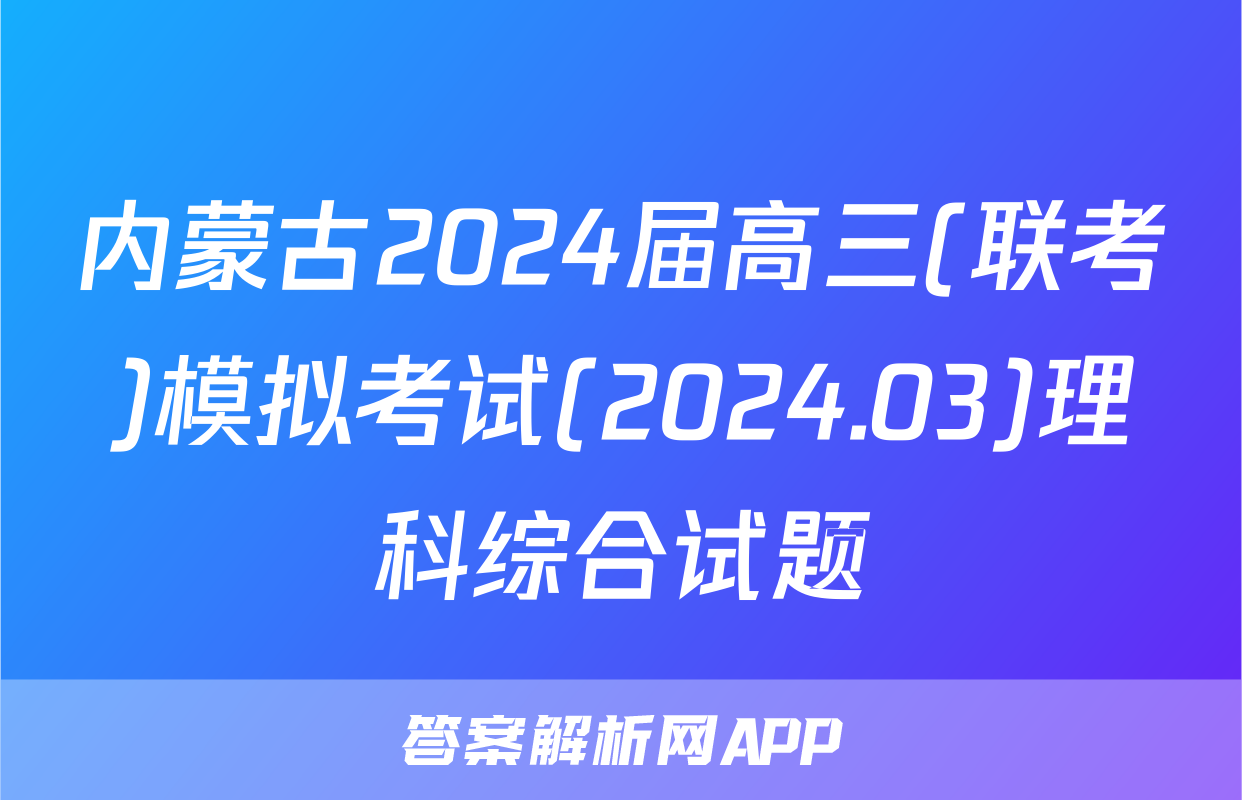 内蒙古2024届高三(联考)模拟考试(2024.03)理科综合试题