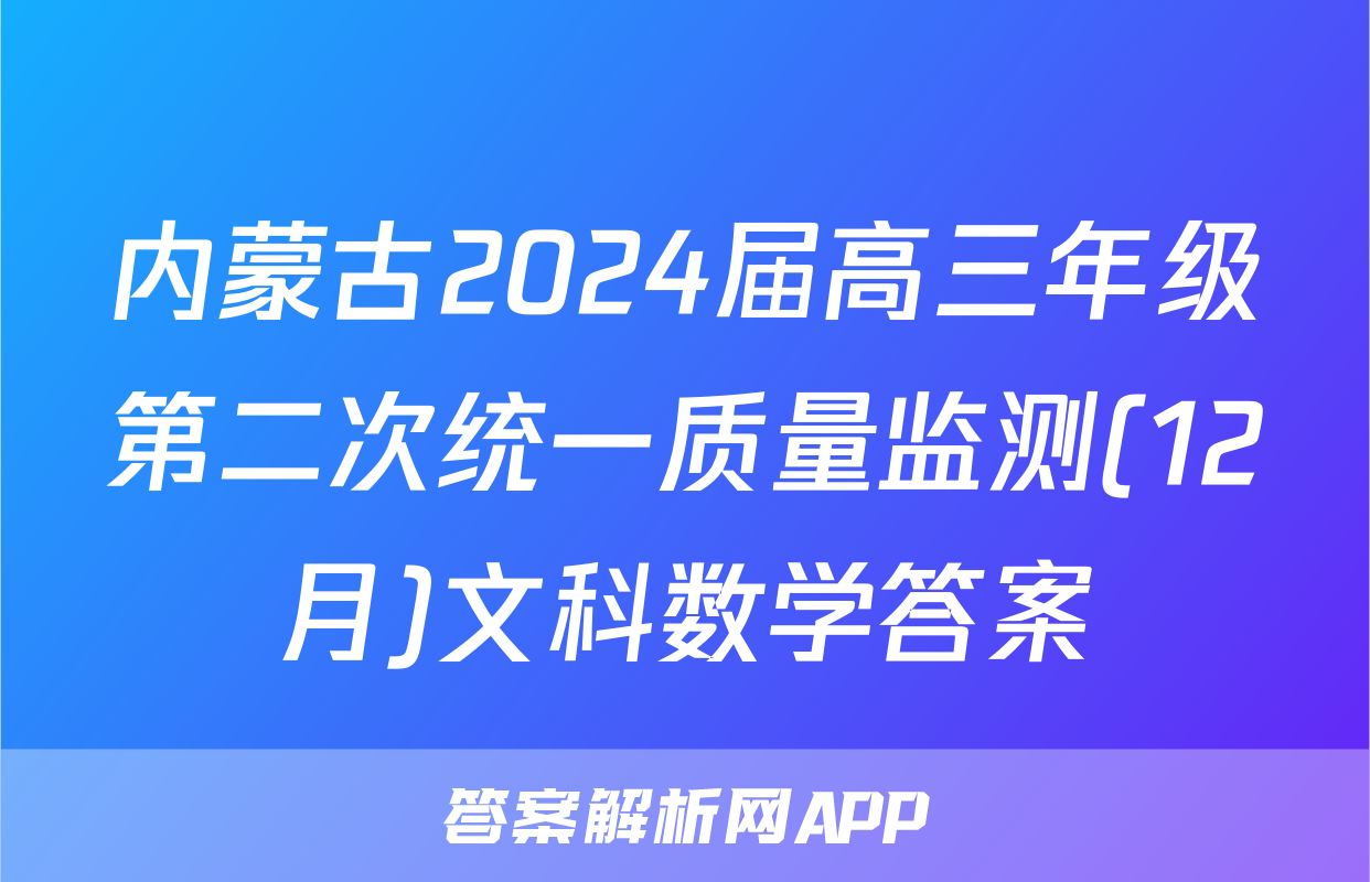 内蒙古2024届高三年级第二次统一质量监测(12月)文科数学答案