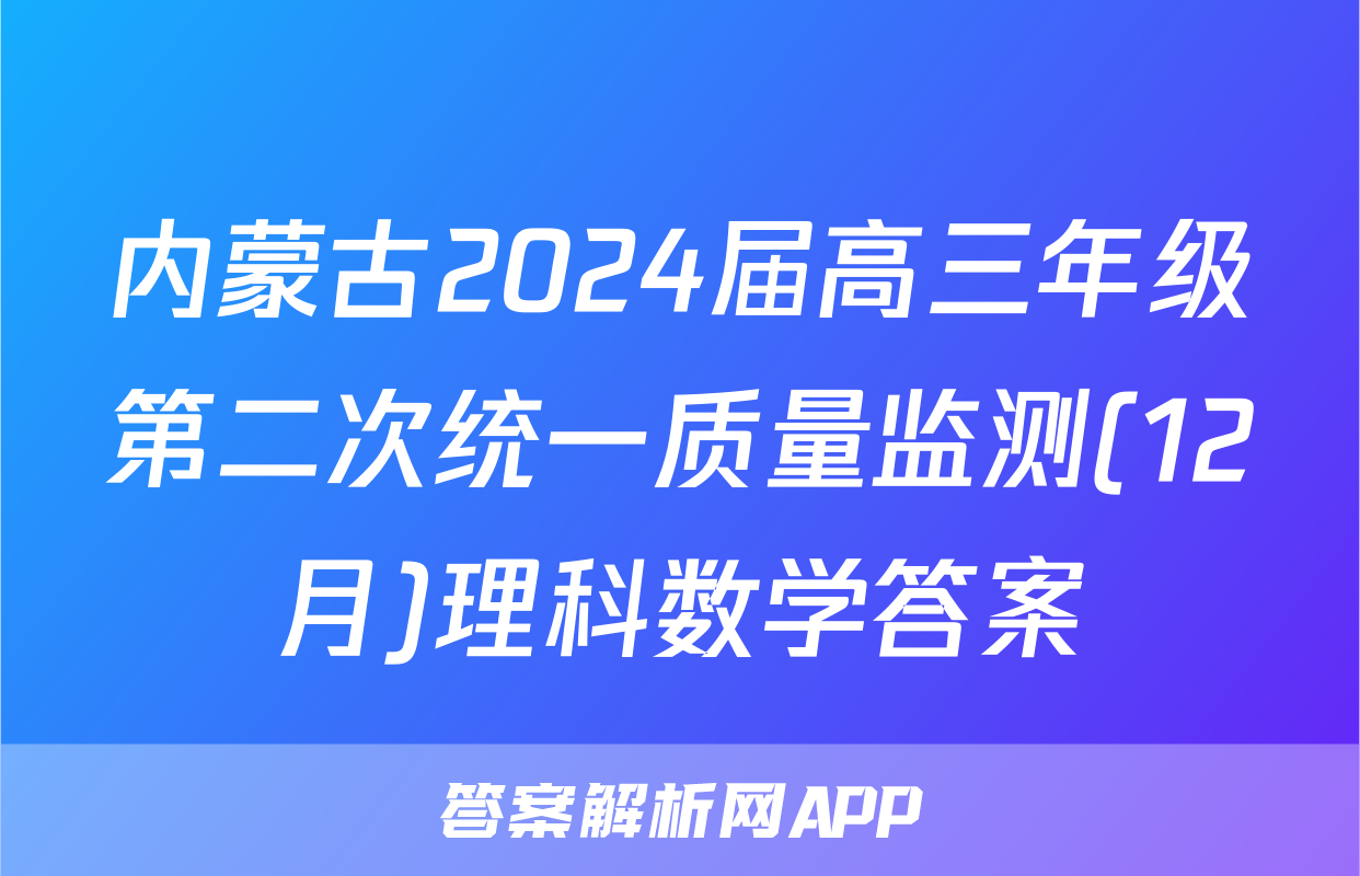 内蒙古2024届高三年级第二次统一质量监测(12月)理科数学答案