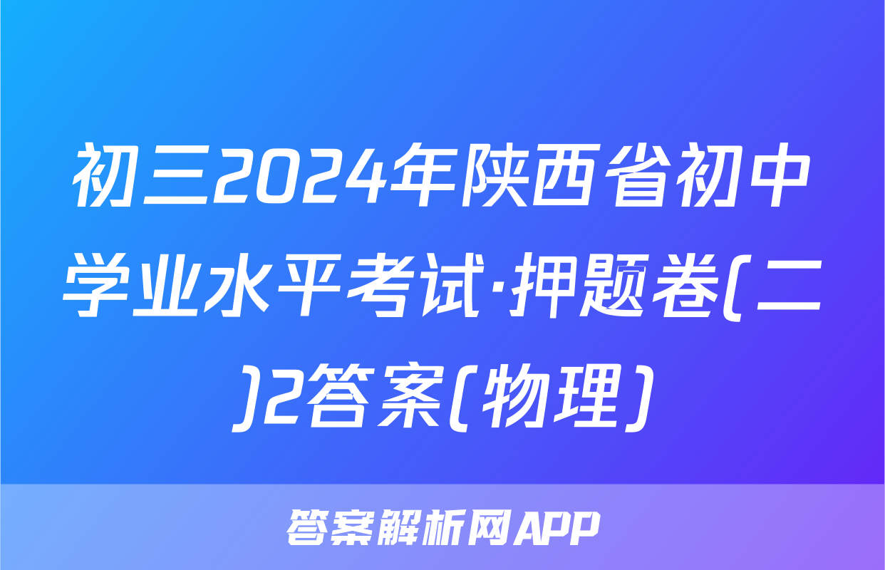 初三2024年陕西省初中学业水平考试·押题卷(二)2答案(物理)