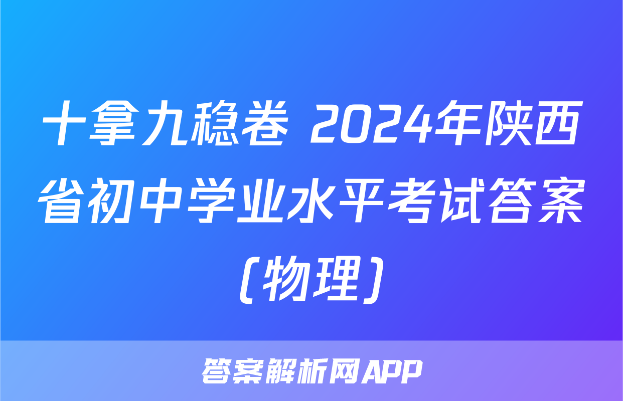 十拿九稳卷 2024年陕西省初中学业水平考试答案(物理)