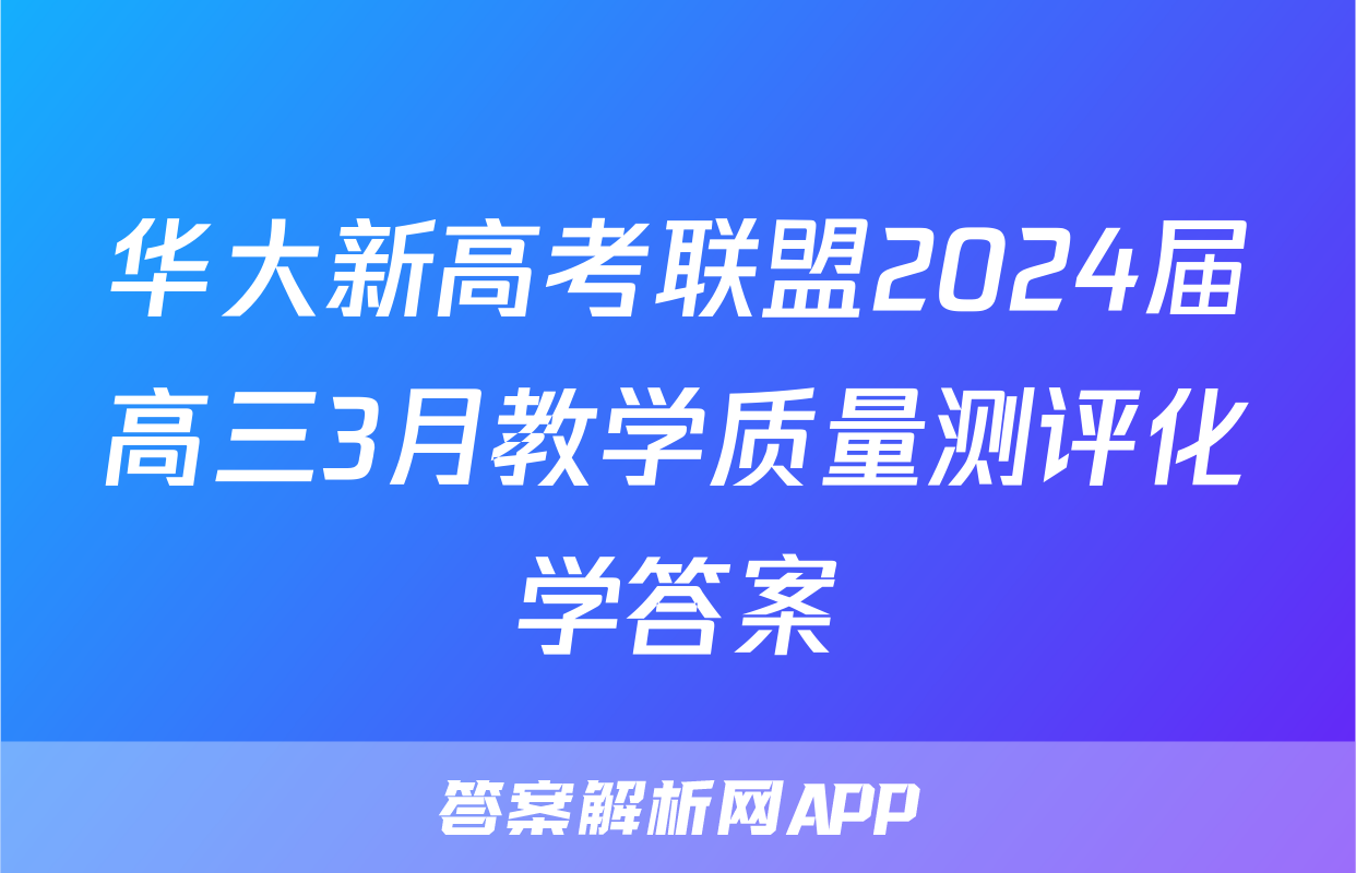 华大新高考联盟2024届高三3月教学质量测评化学答案