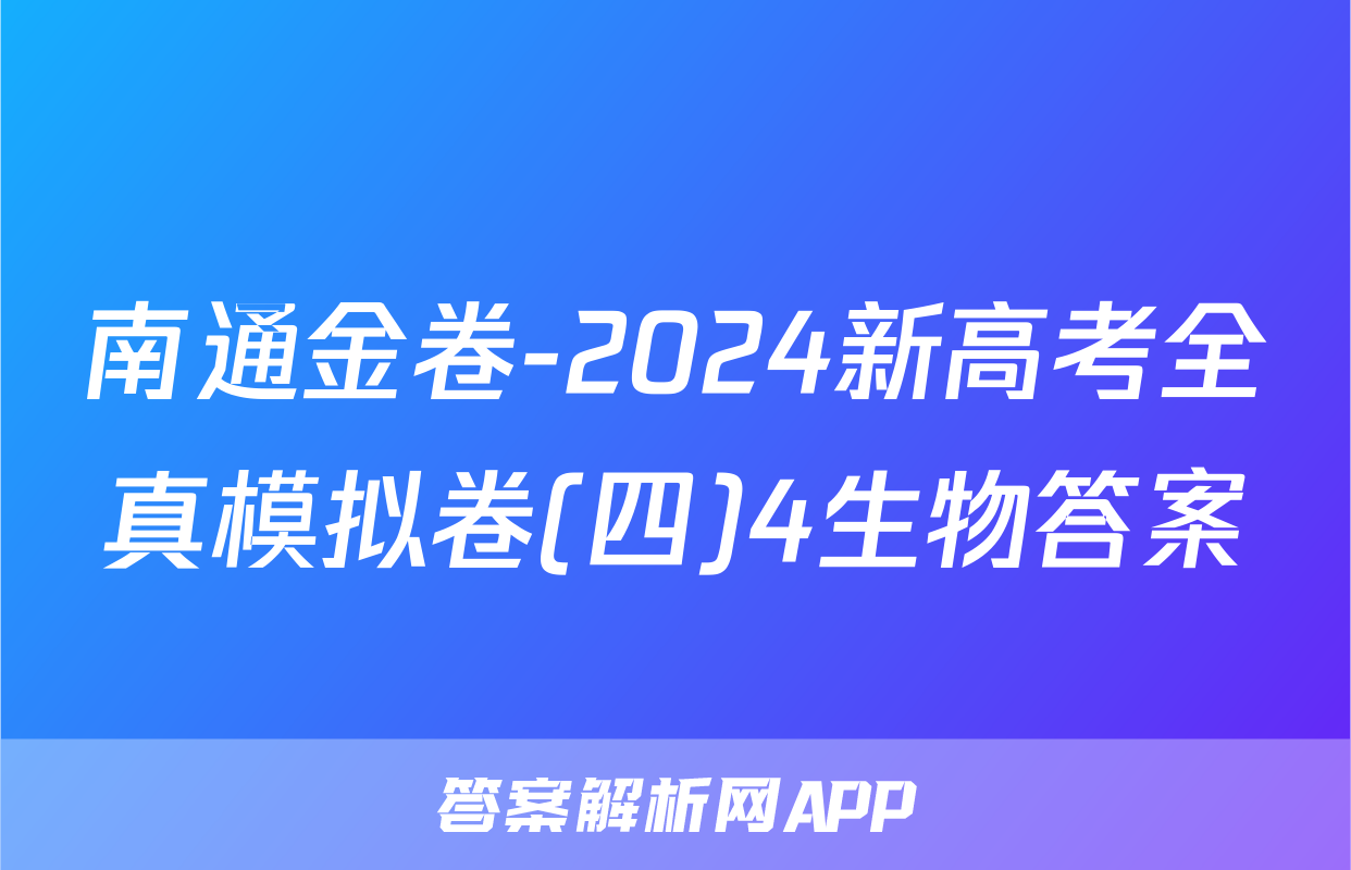 南通金卷-2024新高考全真模拟卷(四)4生物答案