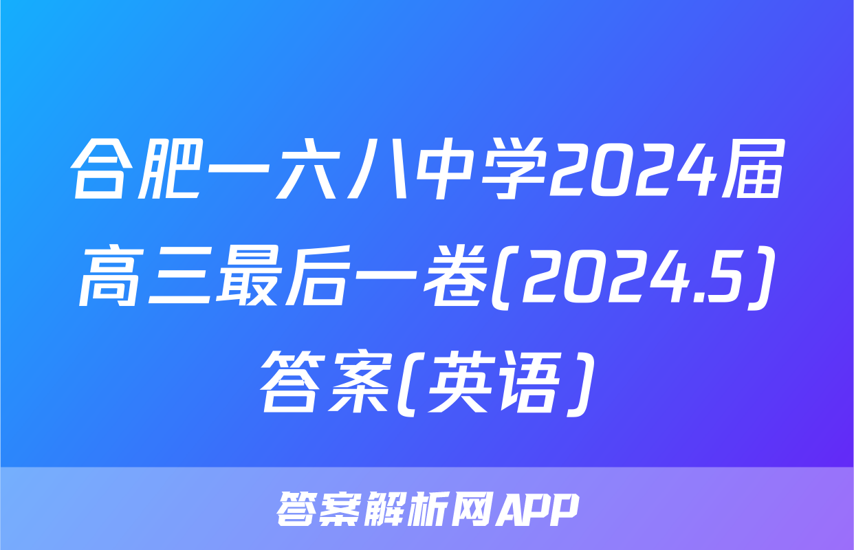 合肥一六八中学2024届高三最后一卷(2024.5)答案(英语)