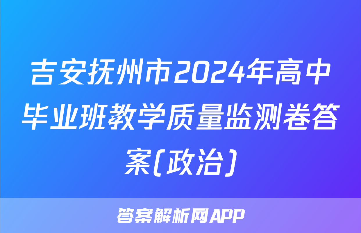 吉安抚州市2024年高中毕业班教学质量监测卷答案(政治)