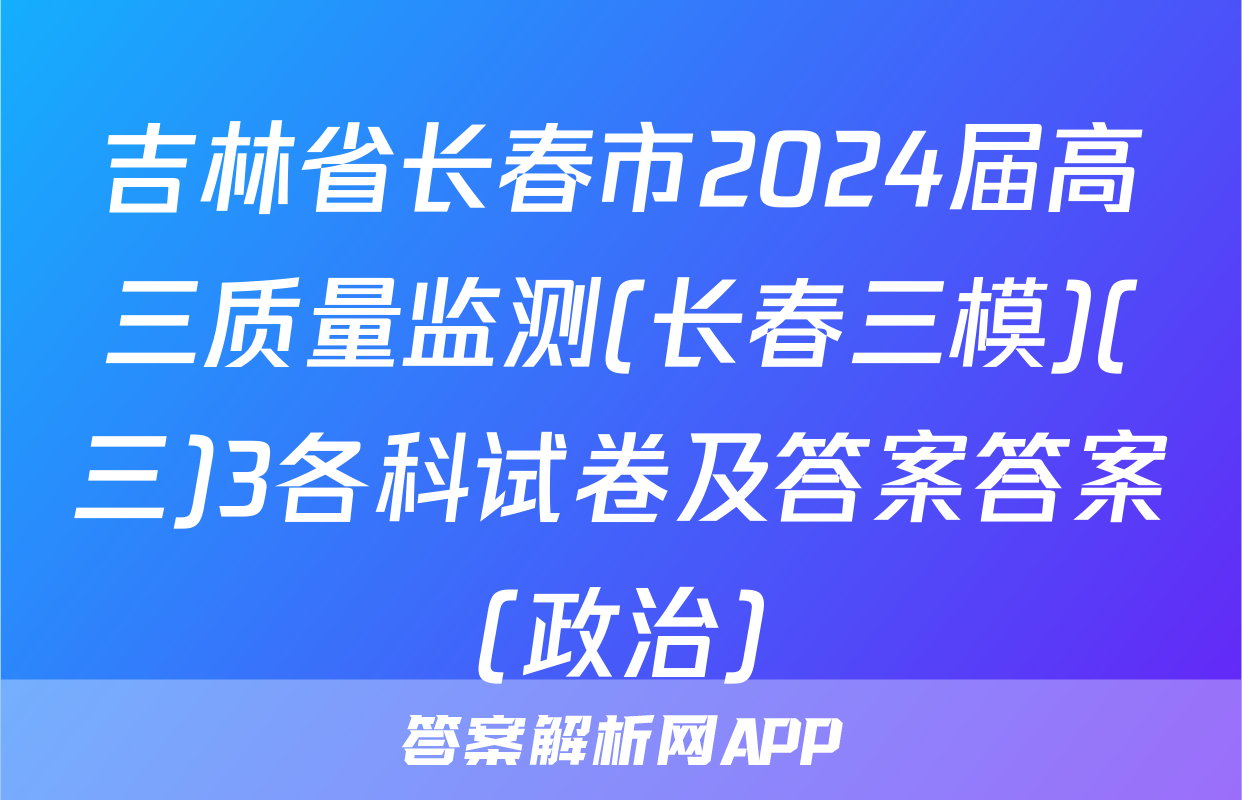 吉林省长春市2024届高三质量监测(长春三模)(三)3各科试卷及答案答案(政治)