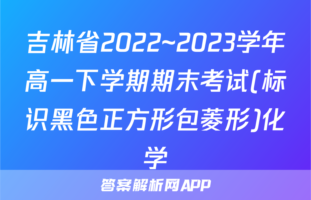 吉林省2022~2023学年高一下学期期末考试(标识黑色正方形包菱形)化学