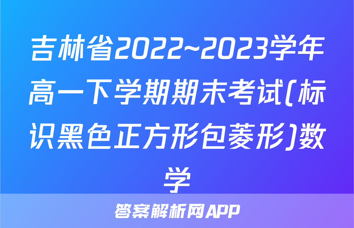吉林省2022~2023学年高一下学期期末考试(标识黑色正方形包菱形)数学