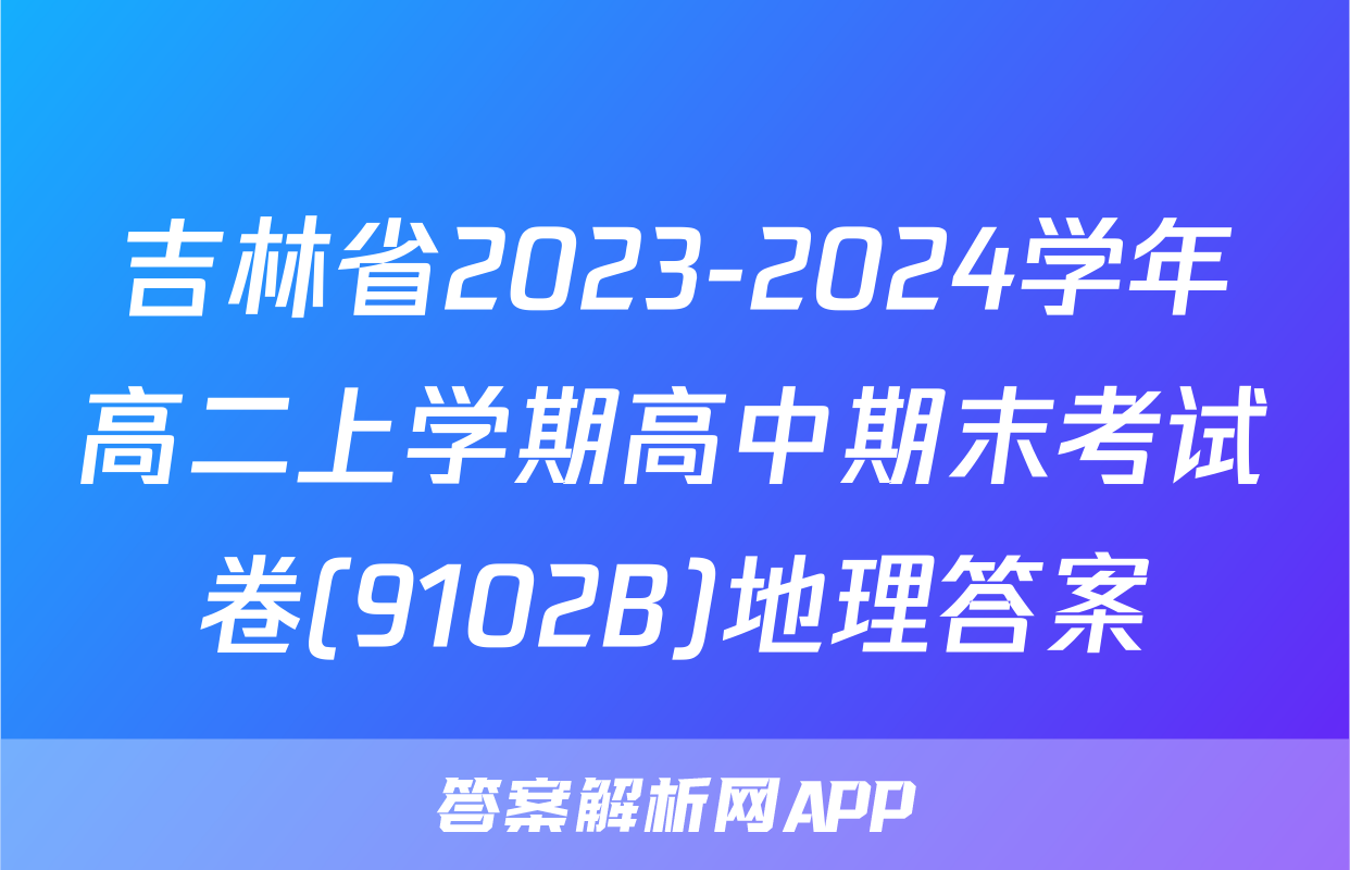 吉林省2023-2024学年高二上学期高中期末考试卷(9102B)地理答案
