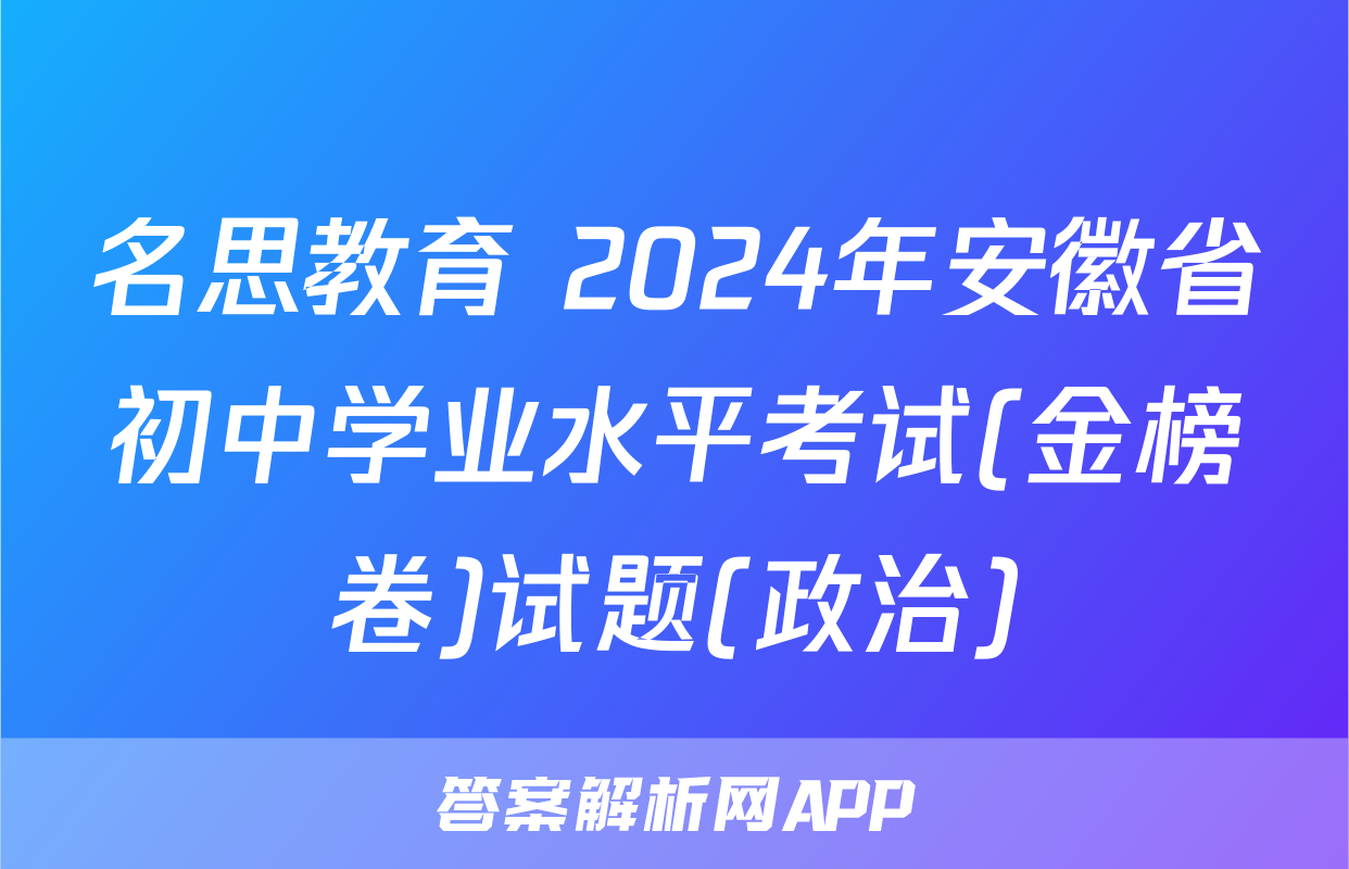 名思教育 2024年安徽省初中学业水平考试(金榜卷)试题(政治)