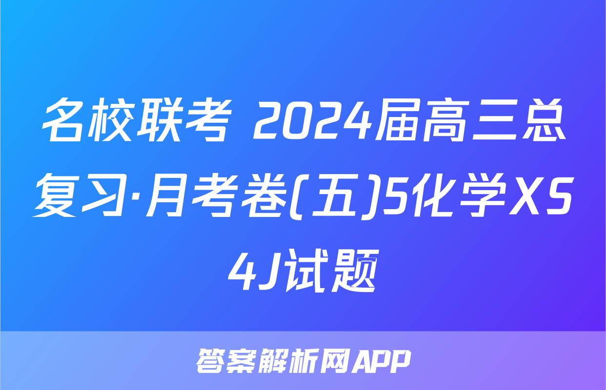 名校联考 2024届高三总复习·月考卷(五)5化学XS4J试题