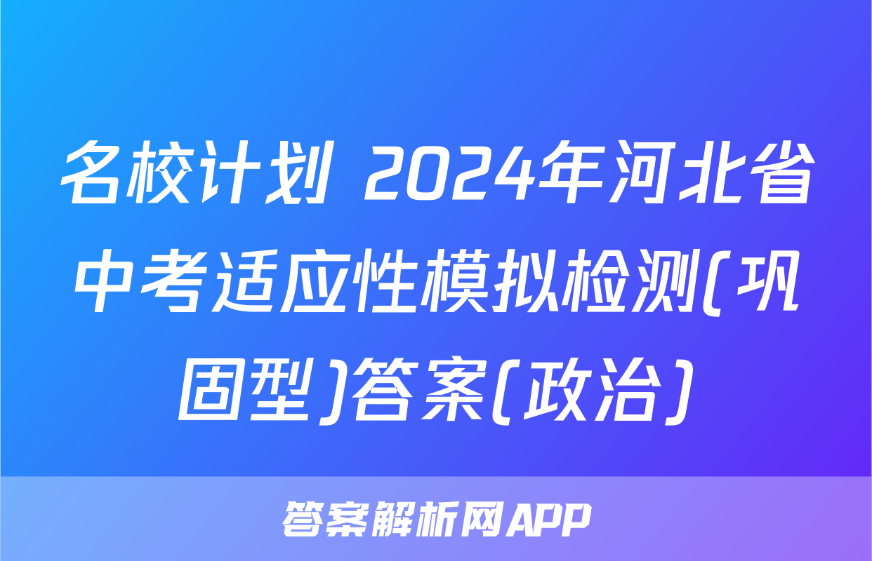 名校计划 2024年河北省中考适应性模拟检测(巩固型)答案(政治)