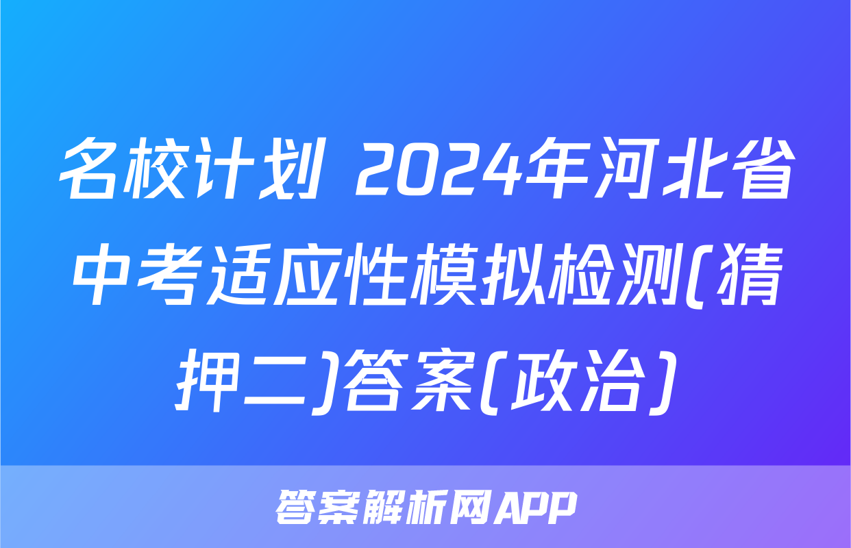 名校计划 2024年河北省中考适应性模拟检测(猜押二)答案(政治)