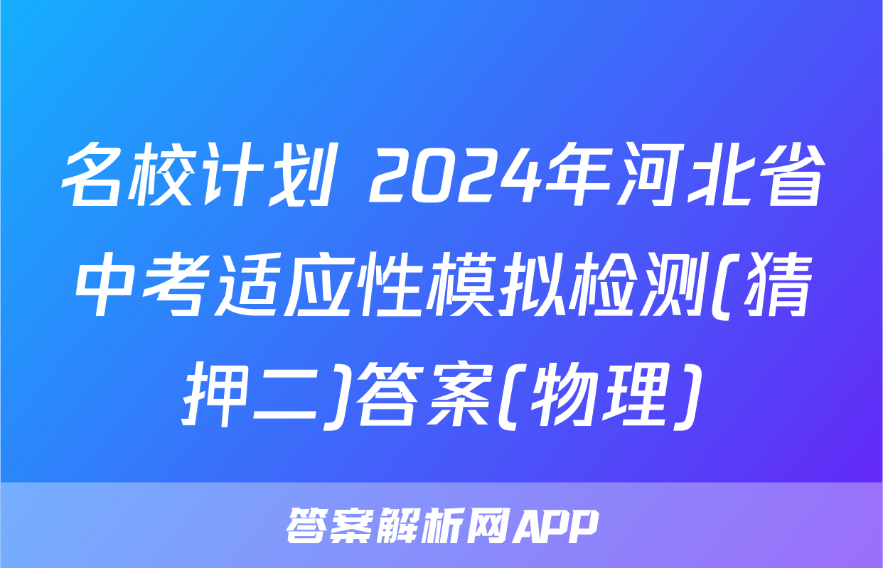 名校计划 2024年河北省中考适应性模拟检测(猜押二)答案(物理)
