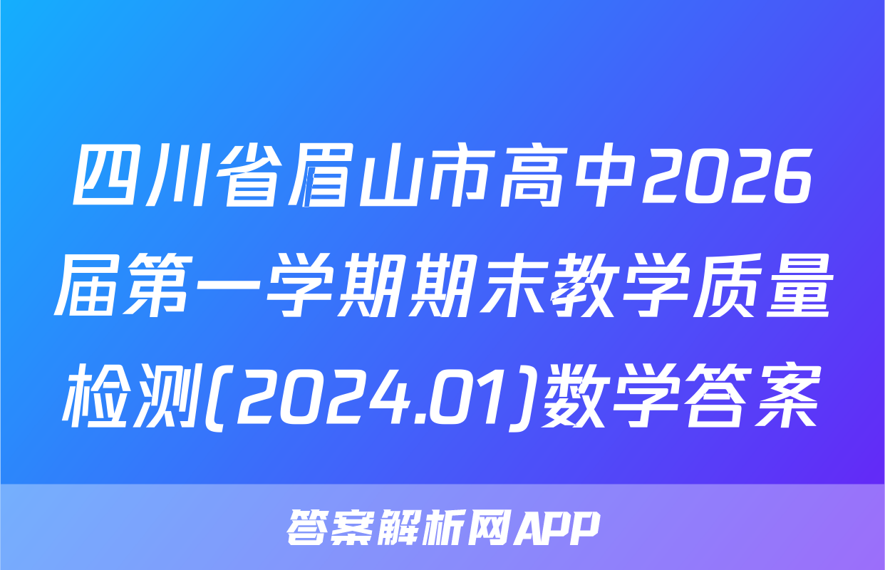 四川省眉山市高中2026届第一学期期末教学质量检测(2024.01)数学答案