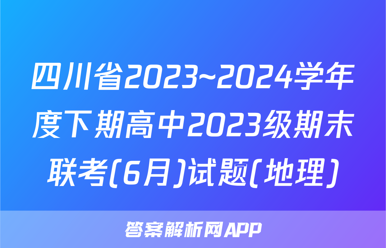 四川省2023~2024学年度下期高中2023级期末联考(6月)试题(地理)