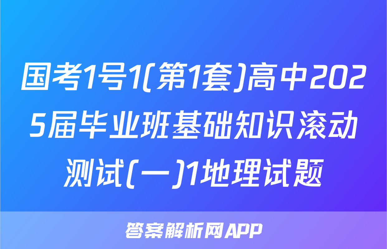 国考1号1(第1套)高中2025届毕业班基础知识滚动测试(一)1地理试题