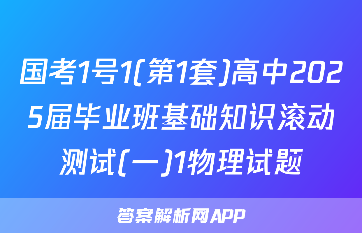 国考1号1(第1套)高中2025届毕业班基础知识滚动测试(一)1物理试题
