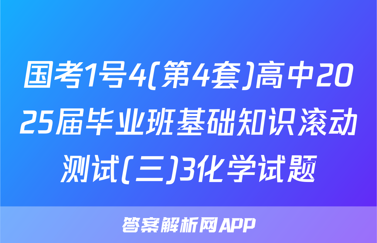 国考1号4(第4套)高中2025届毕业班基础知识滚动测试(三)3化学试题