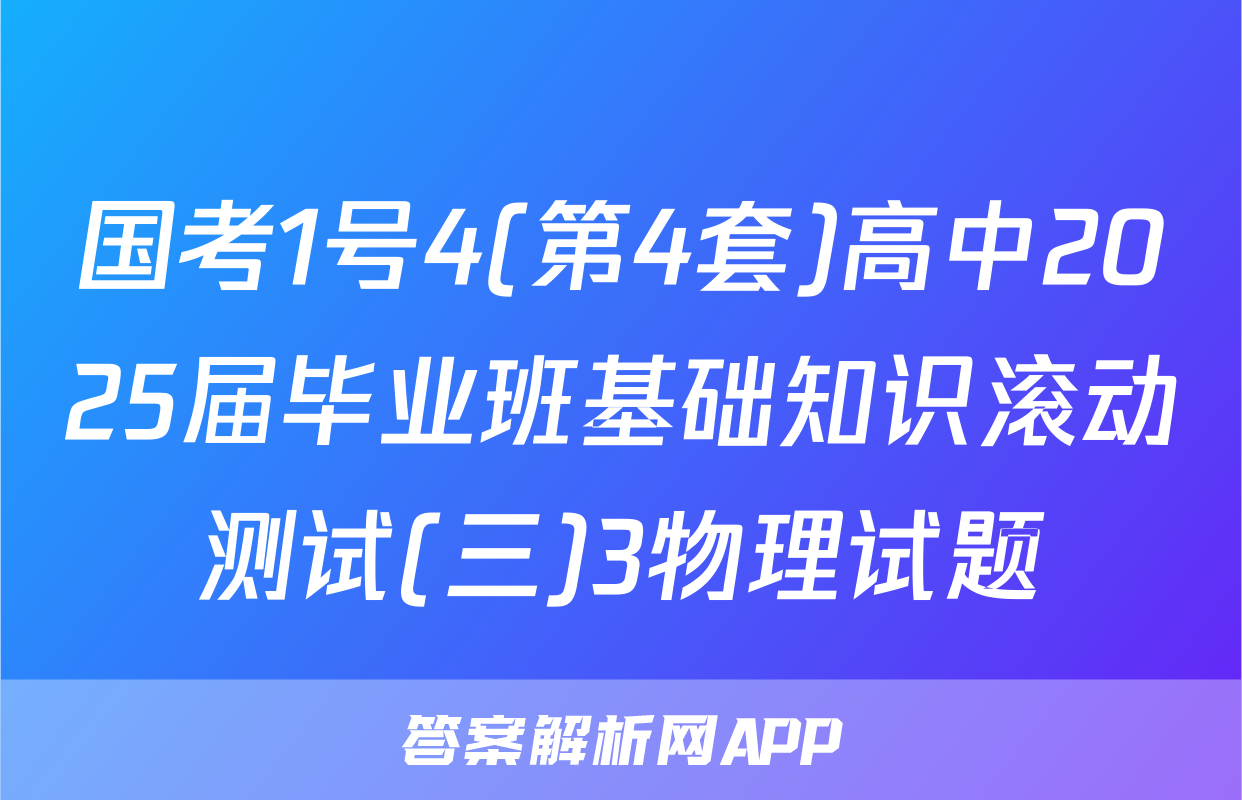 国考1号4(第4套)高中2025届毕业班基础知识滚动测试(三)3物理试题