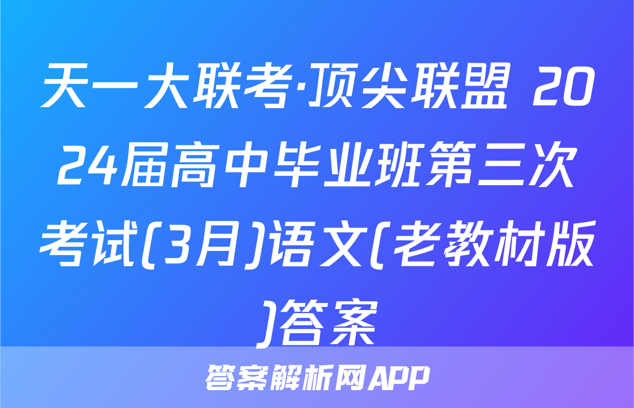 天一大联考·顶尖联盟 2024届高中毕业班第三次考试(3月)语文(老教材版)答案