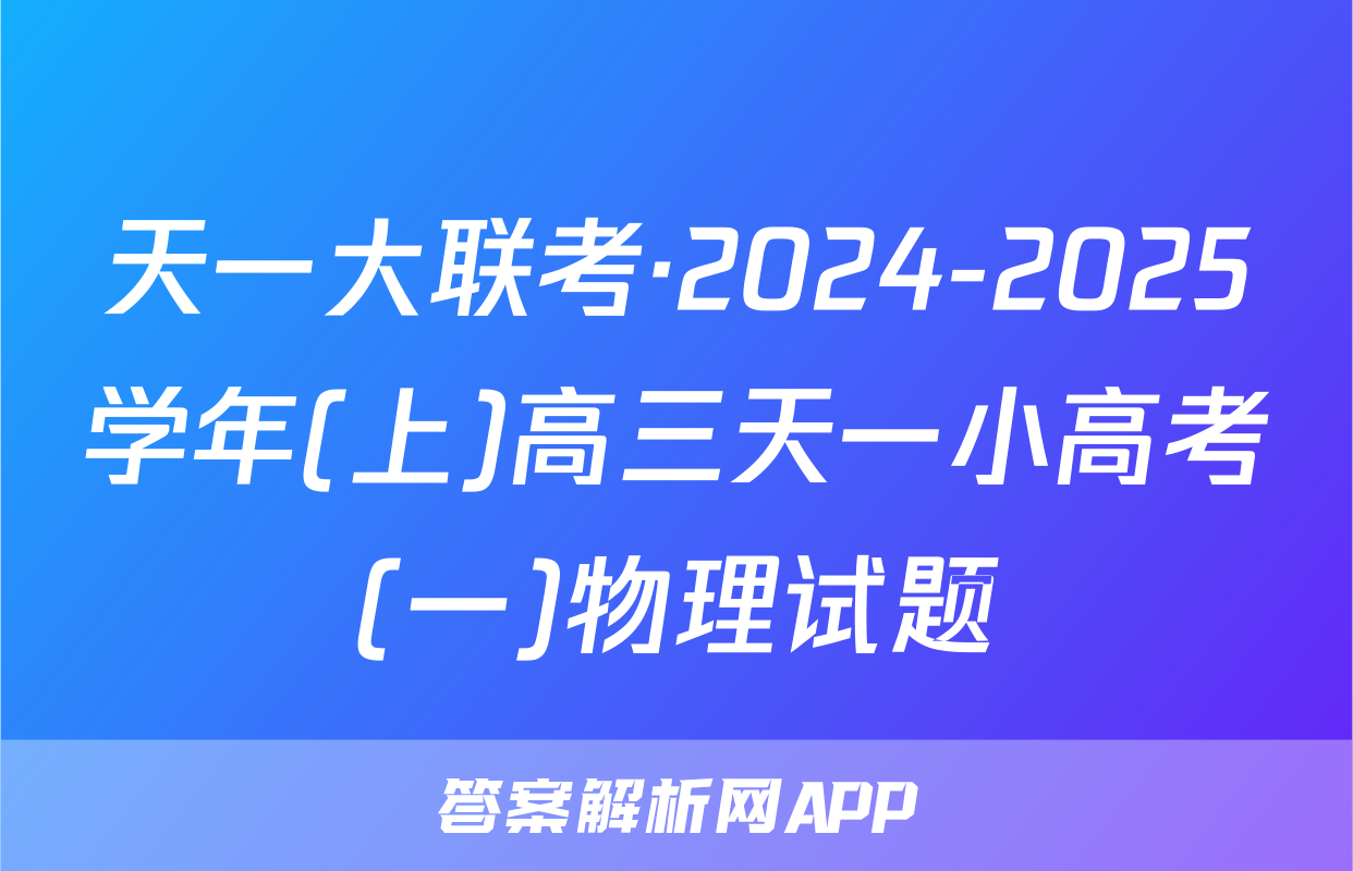 天一大联考·2024-2025学年(上)高三天一小高考(一)物理试题