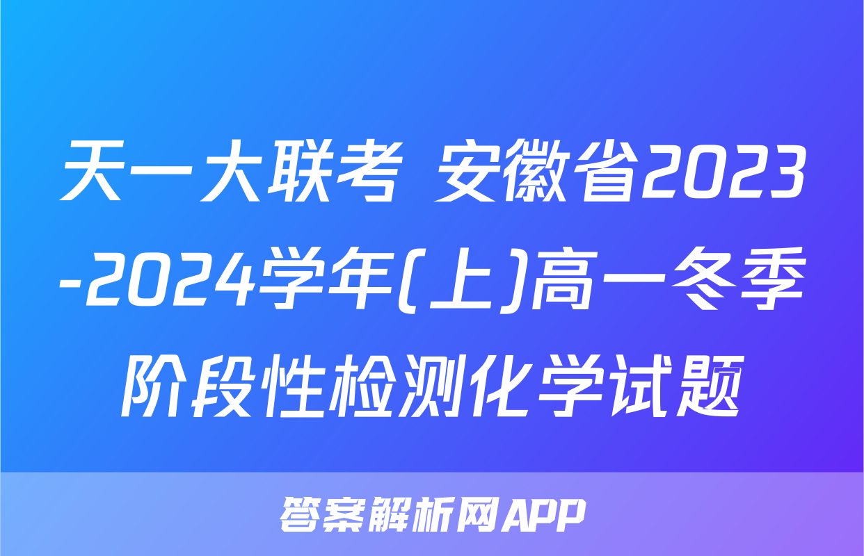 天一大联考 安徽省2023-2024学年(上)高一冬季阶段性检测化学试题