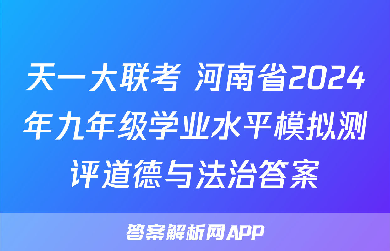 天一大联考 河南省2024年九年级学业水平模拟测评道德与法治答案