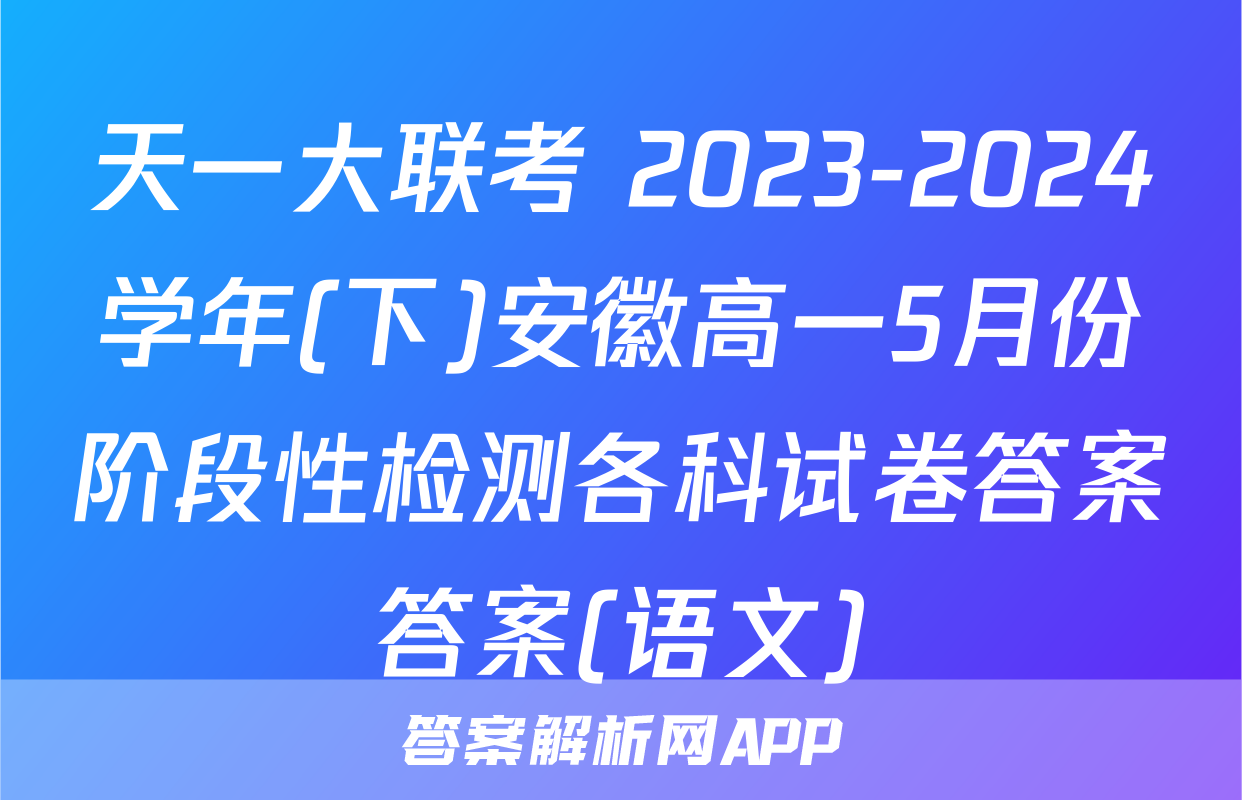 天一大联考 2023-2024学年(下)安徽高一5月份阶段性检测各科试卷答案答案(语文)