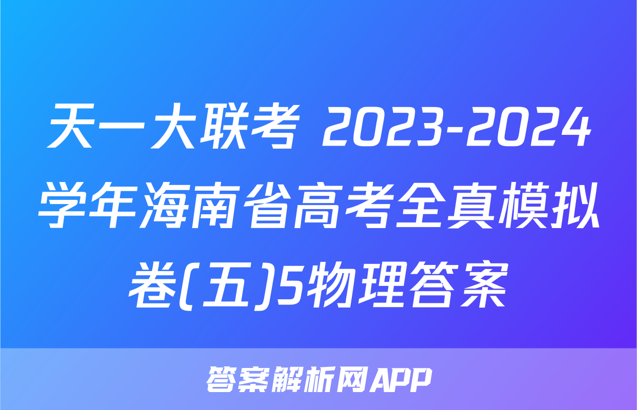 天一大联考 2023-2024学年海南省高考全真模拟卷(五)5物理答案