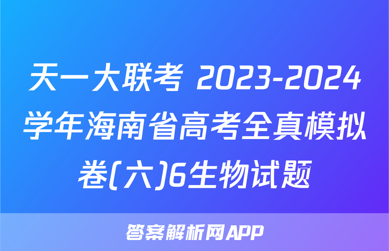 天一大联考 2023-2024学年海南省高考全真模拟卷(六)6生物试题