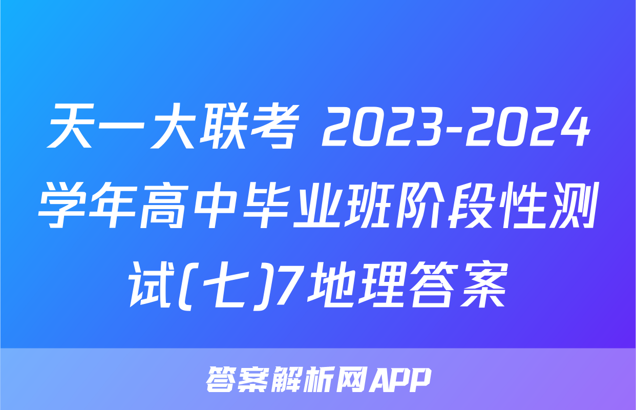 天一大联考 2023-2024学年高中毕业班阶段性测试(七)7地理答案