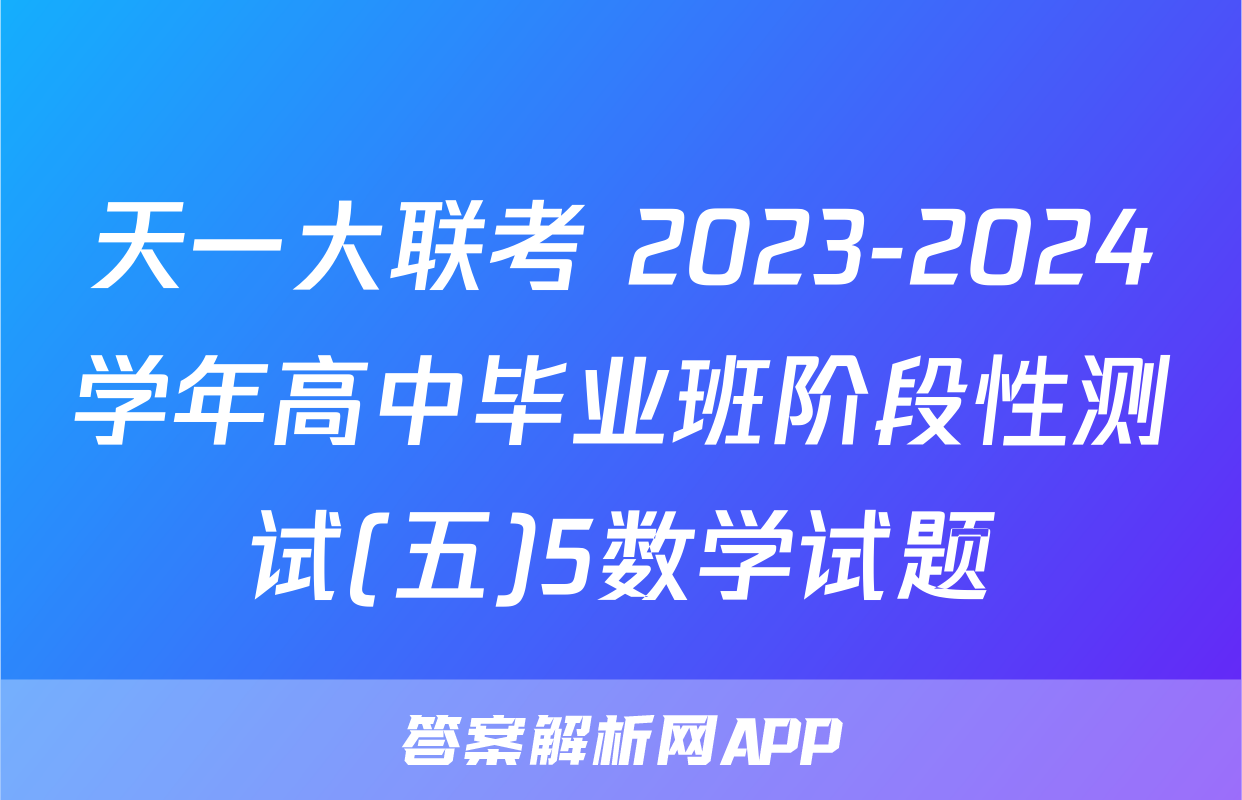 天一大联考 2023-2024学年高中毕业班阶段性测试(五)5数学试题