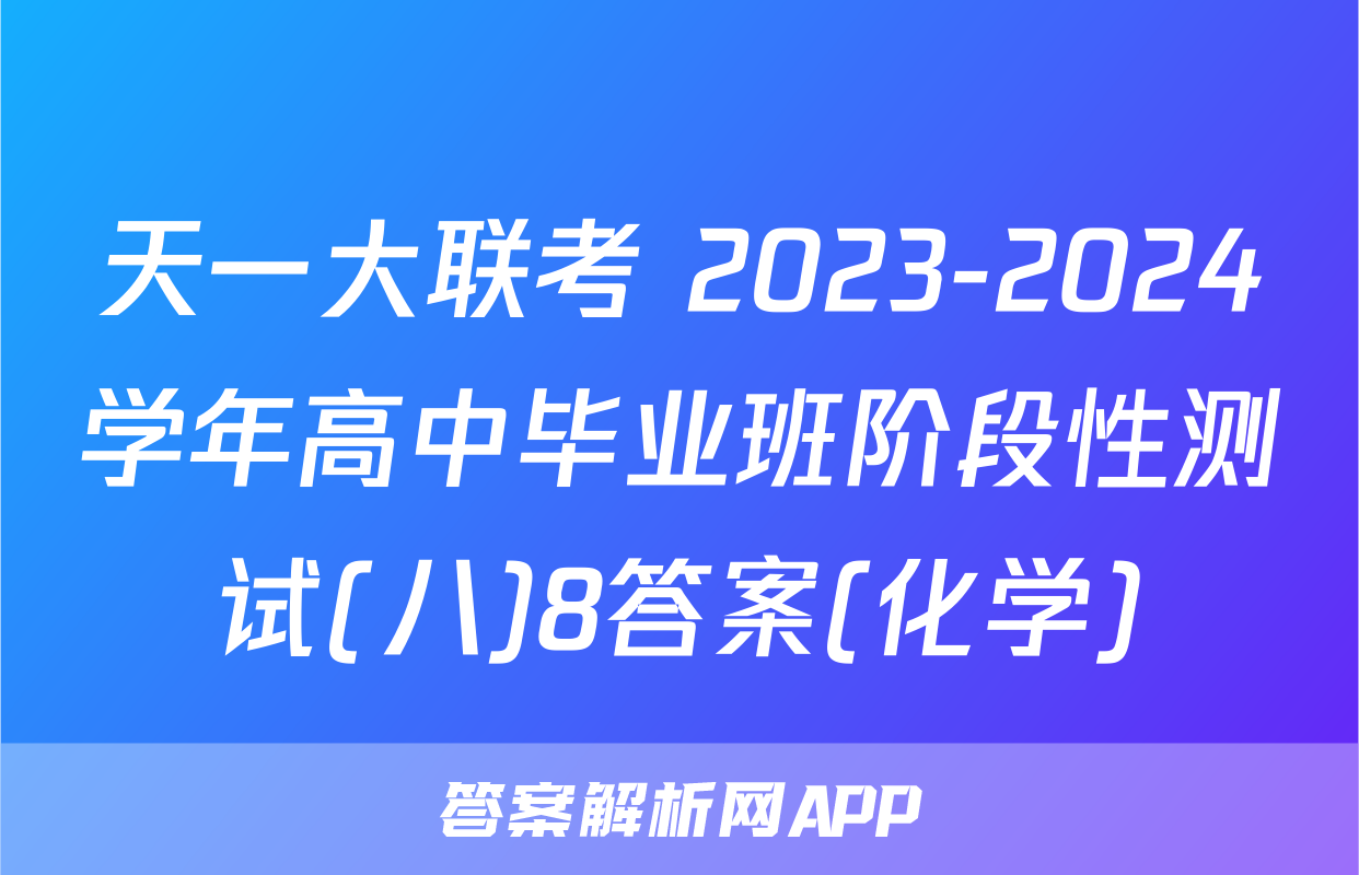 天一大联考 2023-2024学年高中毕业班阶段性测试(八)8答案(化学)