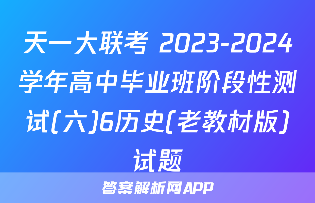 天一大联考 2023-2024学年高中毕业班阶段性测试(六)6历史(老教材版)试题