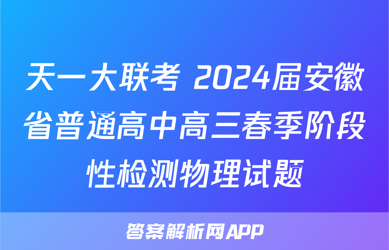 天一大联考 2024届安徽省普通高中高三春季阶段性检测物理试题