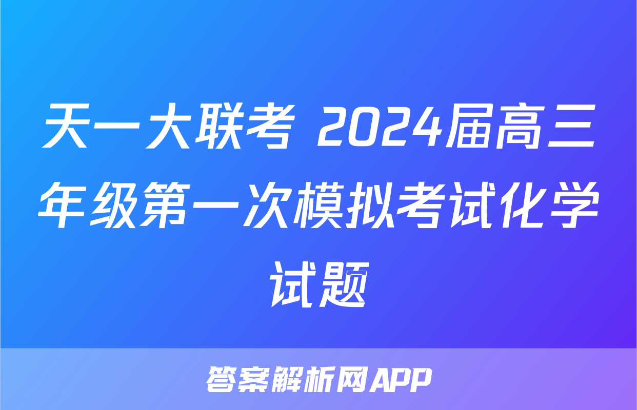 天一大联考 2024届高三年级第一次模拟考试化学试题