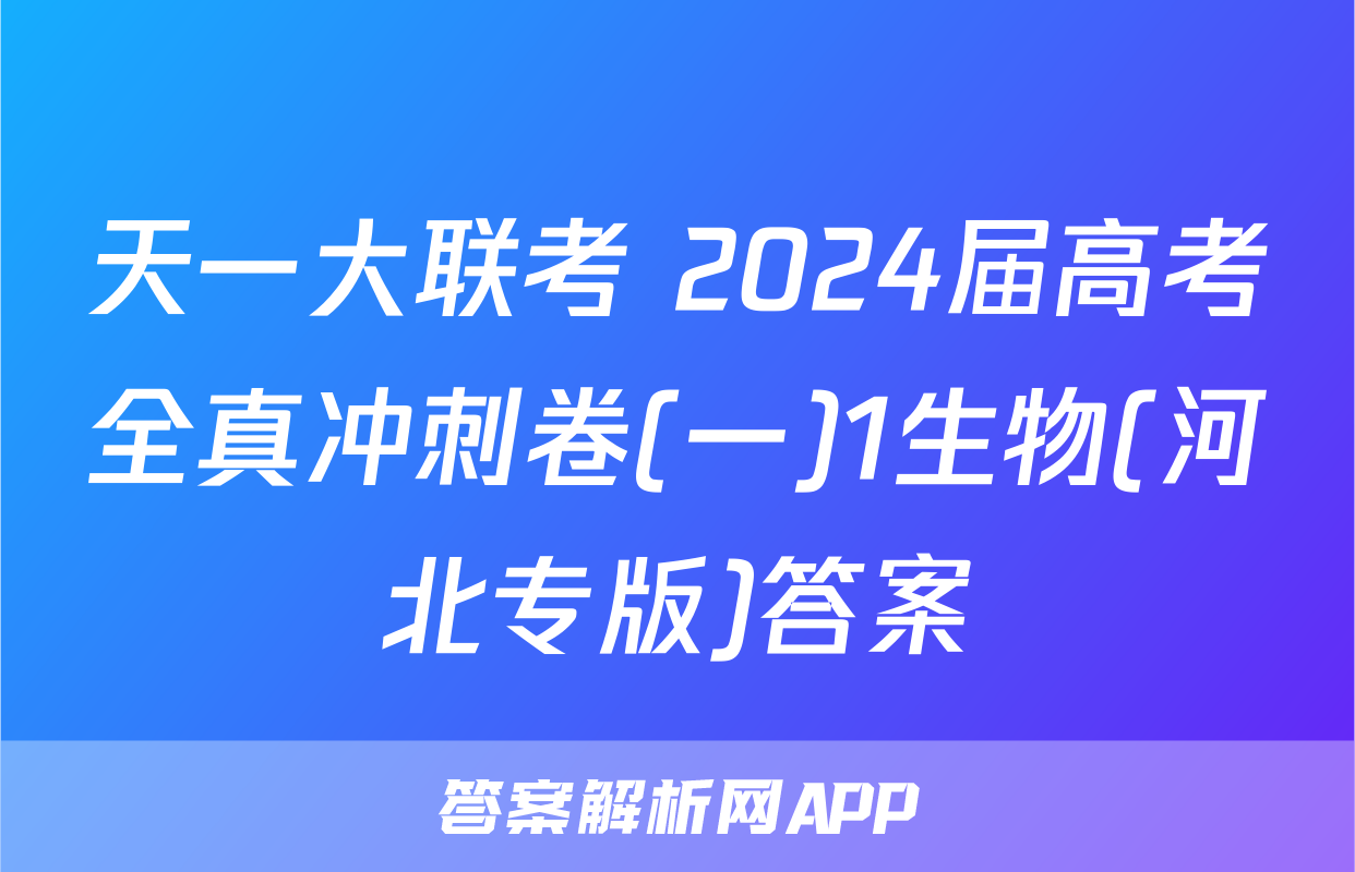 天一大联考 2024届高考全真冲刺卷(一)1生物(河北专版)答案