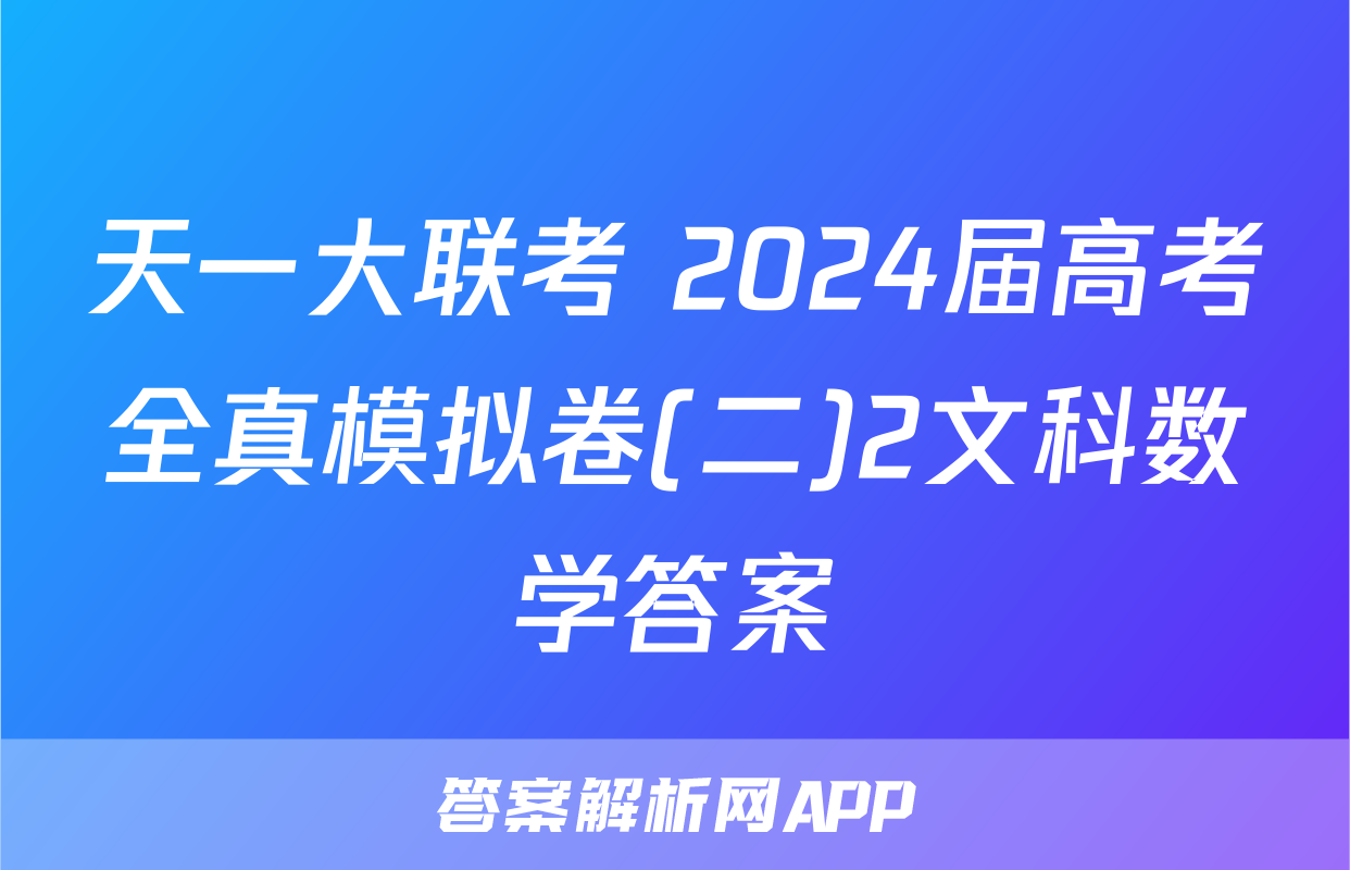 天一大联考 2024届高考全真模拟卷(二)2文科数学答案