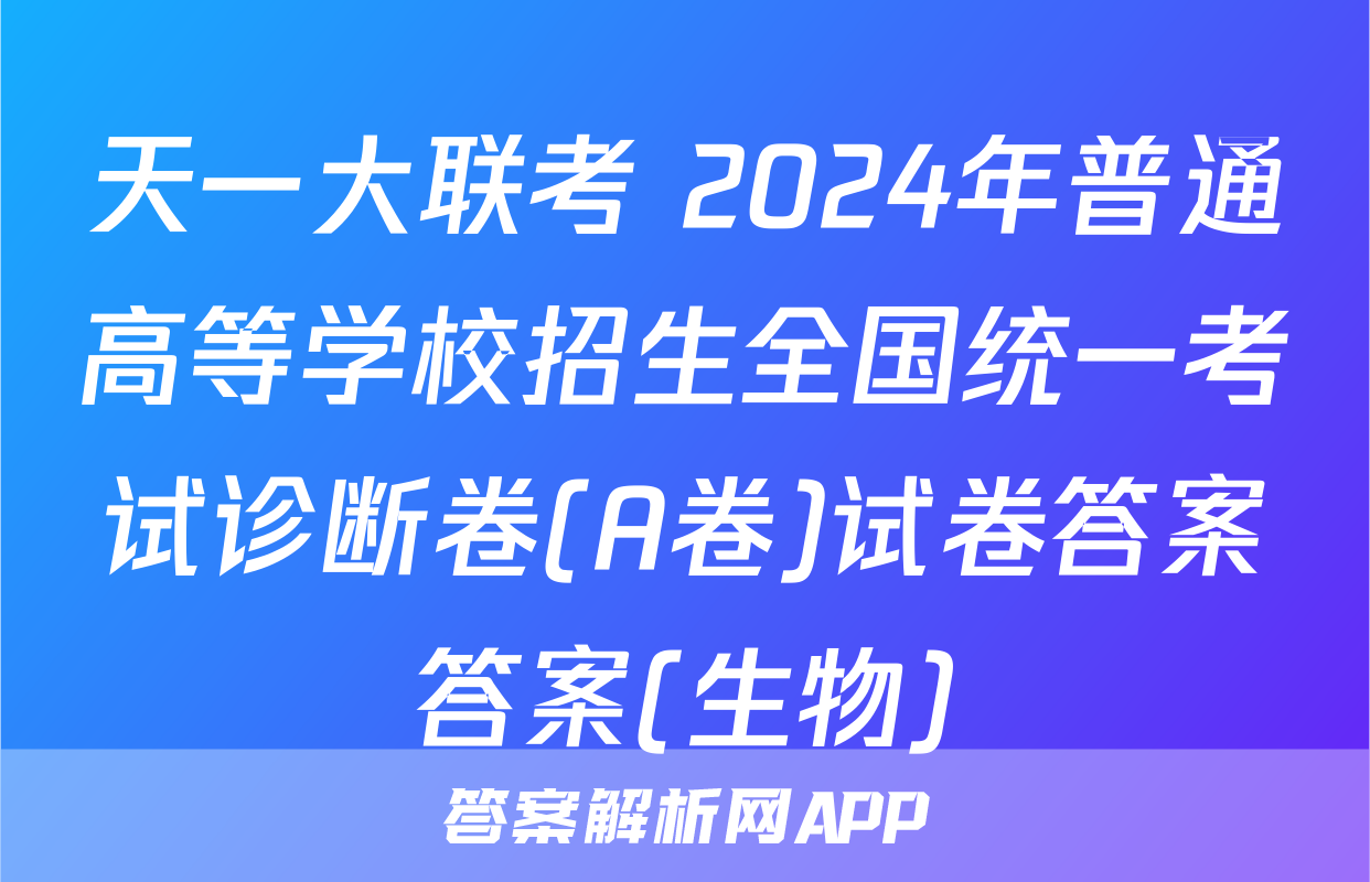 天一大联考 2024年普通高等学校招生全国统一考试诊断卷(A卷)试卷答案答案(生物)