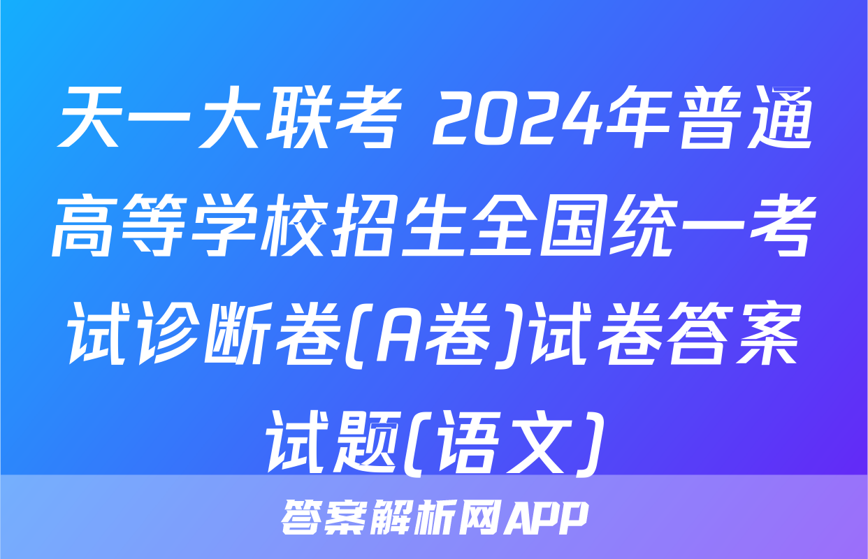 天一大联考 2024年普通高等学校招生全国统一考试诊断卷(A卷)试卷答案试题(语文)