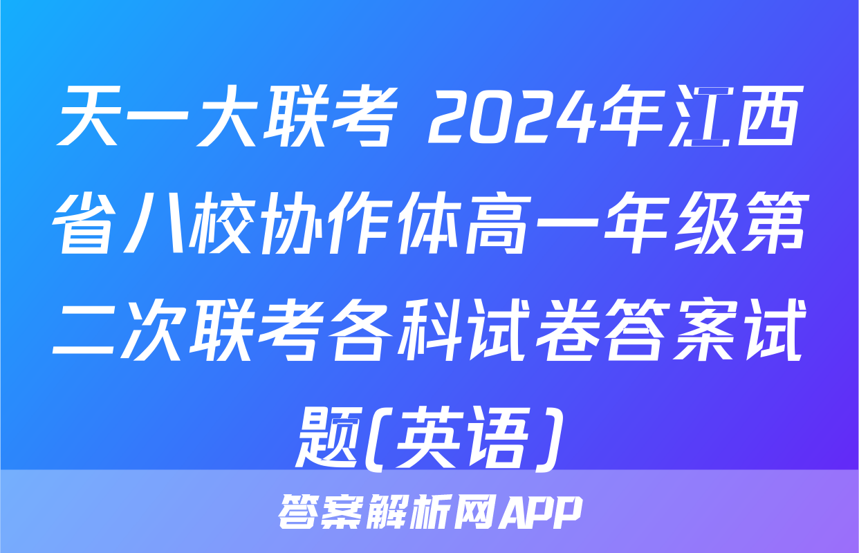 天一大联考 2024年江西省八校协作体高一年级第二次联考各科试卷答案试题(英语)