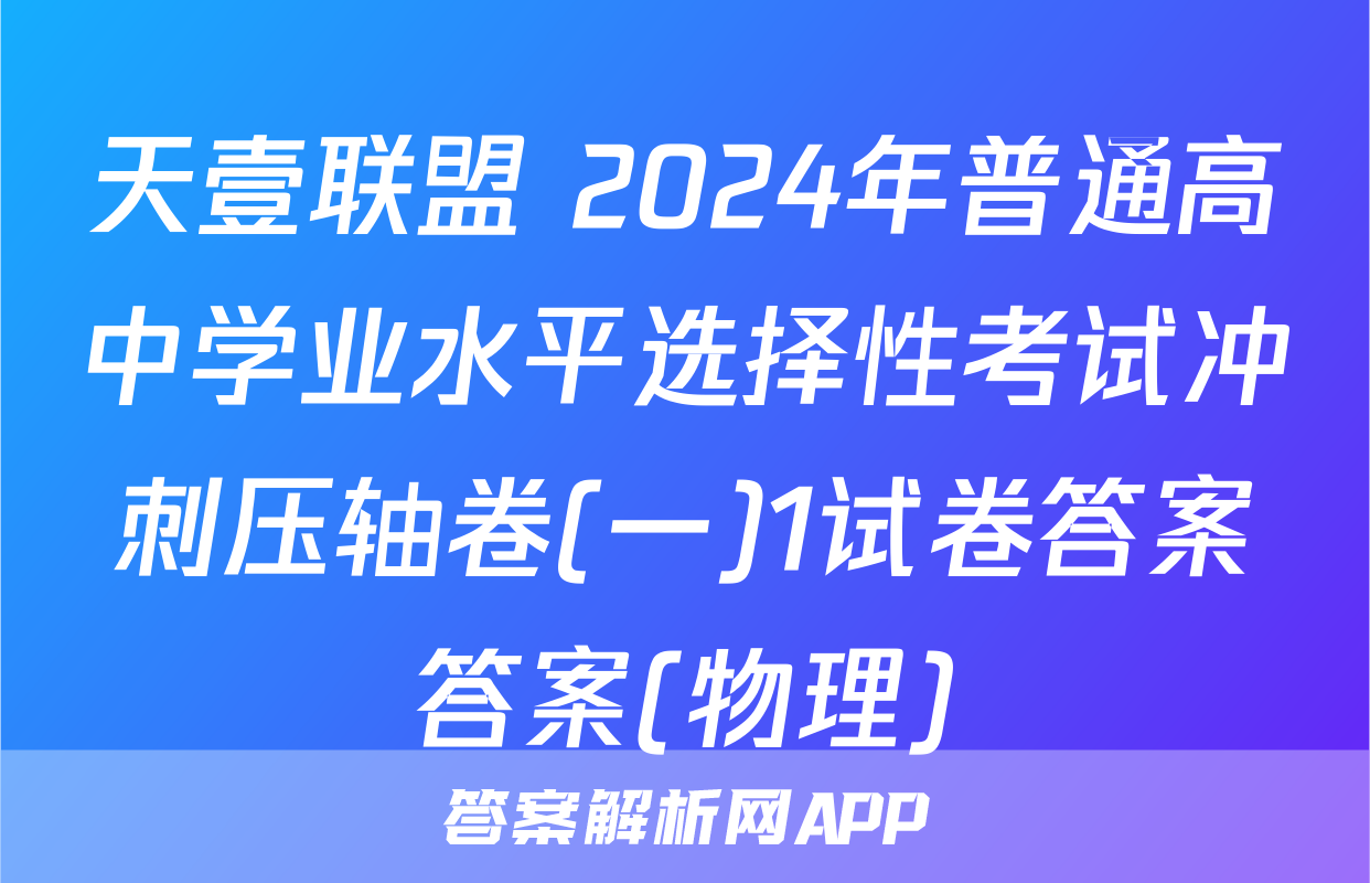 天壹联盟 2024年普通高中学业水平选择性考试冲刺压轴卷(一)1试卷答案答案(物理)