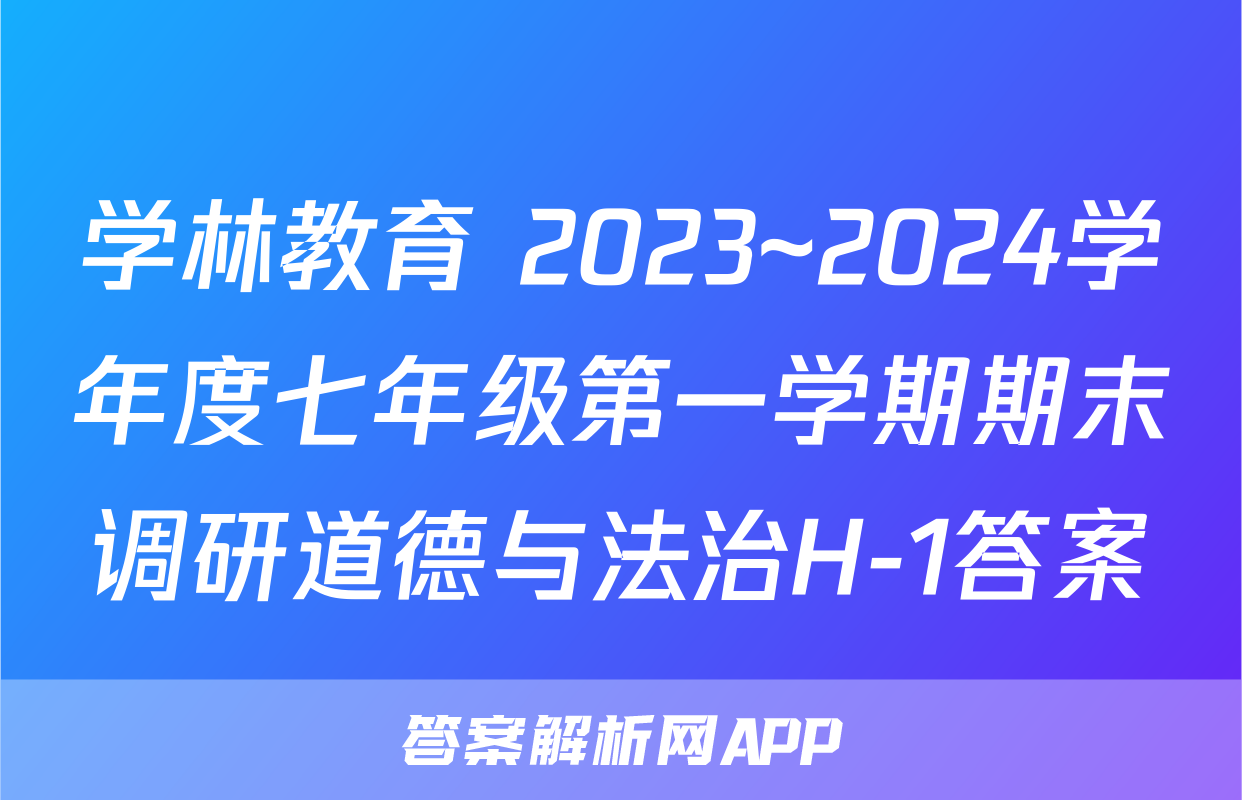 学林教育 2023~2024学年度七年级第一学期期末调研道德与法治H-1答案