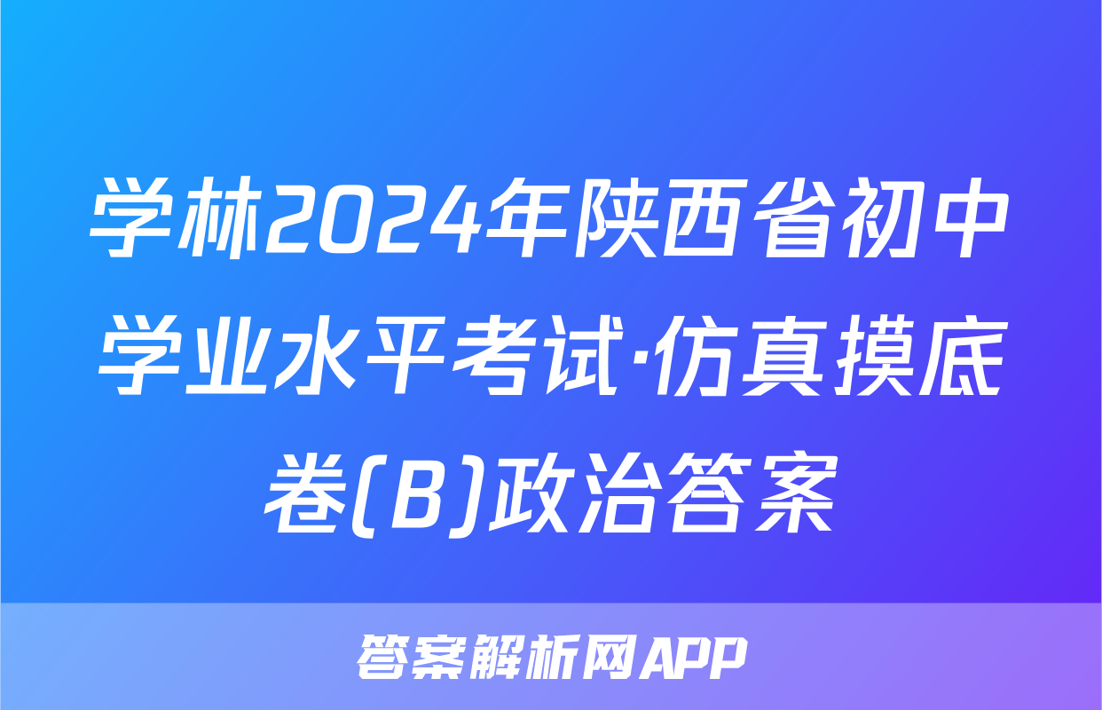 学林2024年陕西省初中学业水平考试·仿真摸底卷(B)政治答案