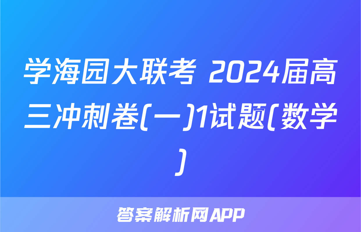 学海园大联考 2024届高三冲刺卷(一)1试题(数学)